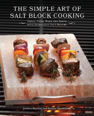 The Simple Art of Salt Block Cooking: Grill, Cure, Bake and Serve with Himalayan Salt Blocks - Jessica Harlan
