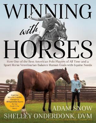 Winning with Horses: How One of the Best Polo Players of All Time and a Sport Horse Veterinarian Balance Human Goals with Equine Needs - Adam Snow
