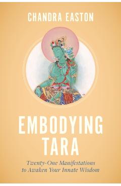 Embodying Tara: Twenty-One Manifestations to Awaken Your Innate Wisdom - Chandra Easton
