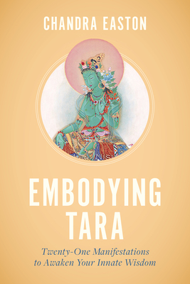 Embodying Tara: Twenty-One Manifestations to Awaken Your Innate Wisdom - Chandra Easton