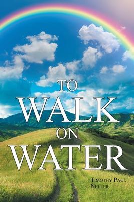 To Walk on Water - Timothy Paul Neller