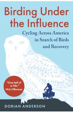 Birding Under the Influence: Cycling Across America in Search of Birds and Recovery - Dorian Anderson