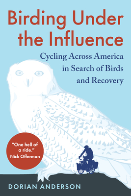 Birding Under the Influence: Cycling Across America in Search of Birds and Recovery - Dorian Anderson