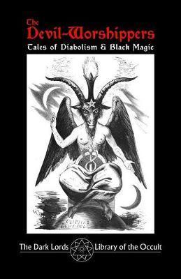 The Devil-Worshippers: Tales of Diabolism and Black Magic - The Dark Lords