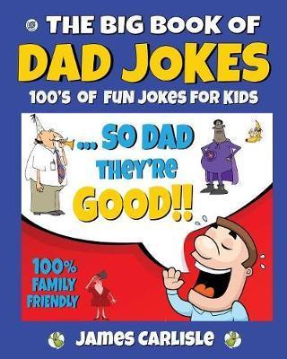 The Big Book of Dad Jokes: 100's of Fun Jokes For Kids - James Carlisle