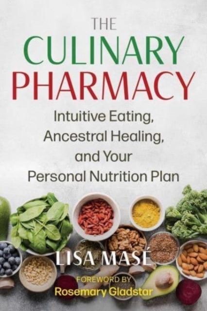 The Culinary Pharmacy: Intuitive Eating, Ancestral Healing, and Your Personal Nutrition Plan - Lisa Masé