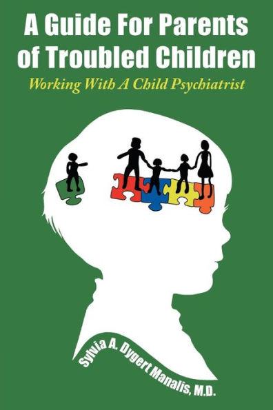 A Guide For Parents of Troubled Children: Working With A Child Psychiatrist - Manalis Sylvia A. Dygert