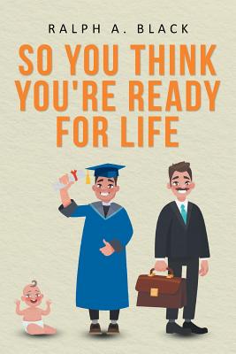 So You Think You're Ready for Life - Ralph A. Black