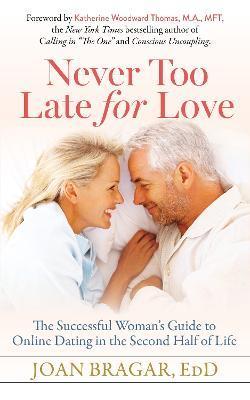 Never Too Late for Love: The Successful Woman's Guide to Online Dating in the Second Half of Life - Joan Bragar