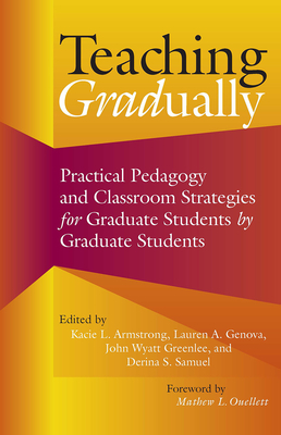Teaching Gradually: Practical Pedagogy for Graduate Students, by Graduate Students - Kacie L. Armstrong