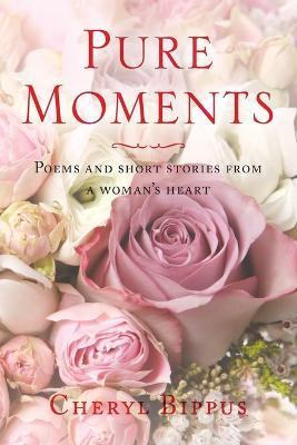 Pure Moments: Poems and short stories from a woman's heart - Cheryl Bippus