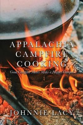 Appalachia Campfire Cooking: Good Campfire Meals Make a Happy Camper - Johnnie Lacy