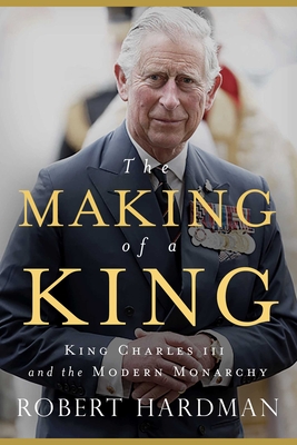 The Making of a King: King Charles III and the Modern Monarchy - Robert Hardman