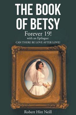 The Book of Betsy: Forever 19!: with an Epilogue: Can There Be Love After Love? - Robert Hitt Neill