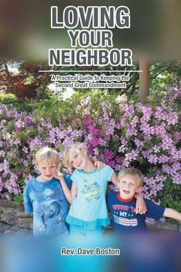 Loving Your Neighbor; A Practical Guide to Keeping the Second Great Commandment - Dave Boston