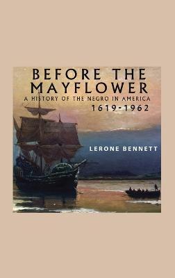 Before the Mayflower; A History of the Negro in America, 1619-1962 - Lerone Bennett