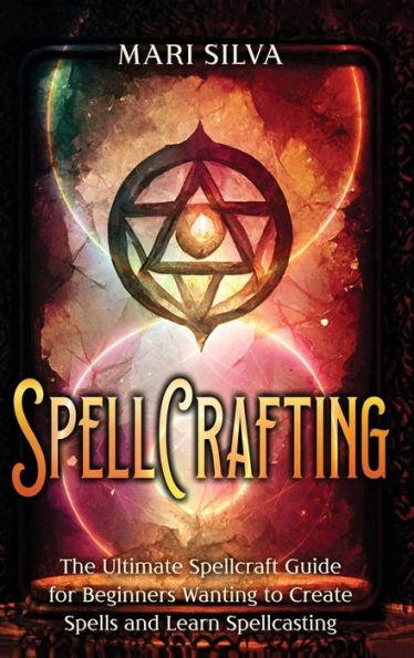 Spellcrafting: The Ultimate Spellcraft Guide for Beginners Wanting to Create Spells and Learn Spellcasting - Mari Silva