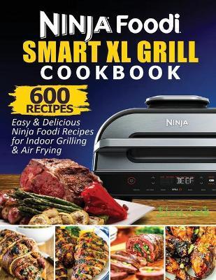 Ninja Foodi Smart XL Grill Cookbook: 600 Easy & Delicious Ninja Foodi Smart XL Grill Recipes For Indoor Grilling & Air Frying - Cook Elvis