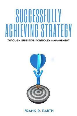 Successfully Achieving Strategy Through Effective Portfolio Management - Frank R. Parth