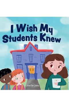 Coperta cărții 'I Wish My Students Knew: A Letter to Students on the First Day and Last Day of School - Jennifer Jones'