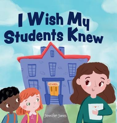I Wish My Students Knew: A Letter to Students on the First Day and Last Day of School - Jennifer Jones