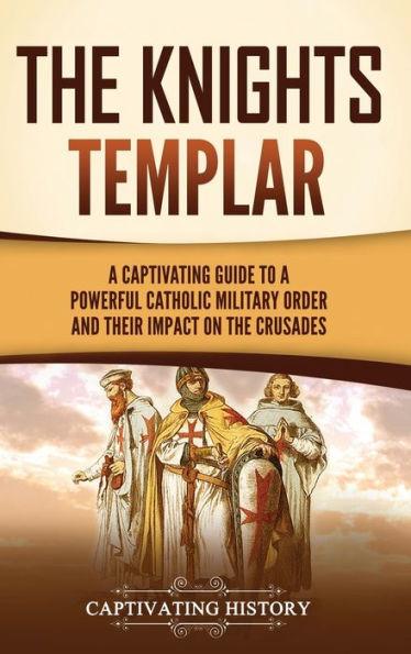 The Knights Templar: A Captivating Guide to a Powerful Catholic Military Order and Their Impact on the Crusades - Captivating History