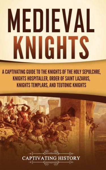 Medieval Knights: A Captivating Guide to the Knights of the Holy Sepulchre, Knights Hospitaller, Order of Saint Lazarus, Knights Templar - Captivating History