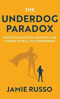 The Underdog Paradox: Secrets to Battling Adversity and Stories of Real Life Superheroes - Jamie Russo