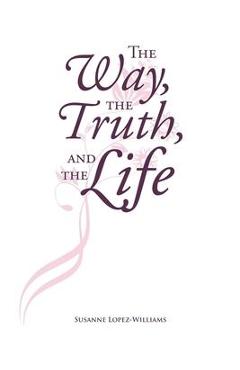Coperta cărții 'The Way, The Truth, and The Life - Susanne Lopez-williams'