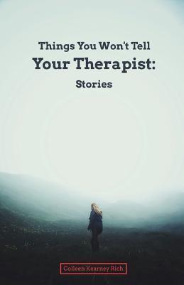 Things You Won't Tell Your Therapist: Stories - Colleen Kearney Rich