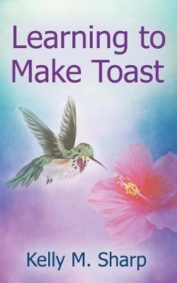 Learning to Make Toast - Kelly Sharp