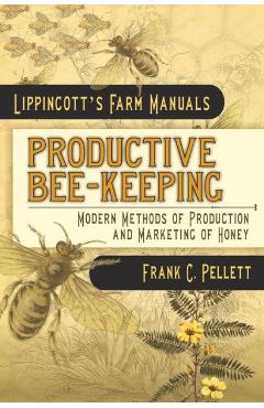 Coperta cărții 'Productive Bee-Keeping Modern Methods of Production and Marketing of Honey: Lippincott's Farm Manuals - Frank C. Pellett'