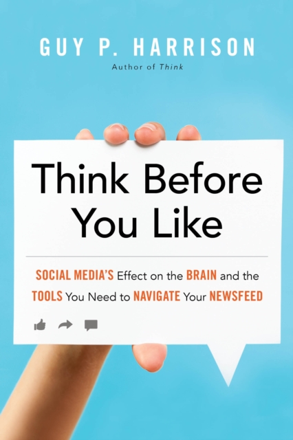 Think Before You Like: Social Media's Effect on the Brain and the Tools You Need to Navigate Your Newsfeed - Guy P. Harrison