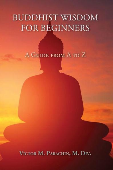 Buddhist Wisdom for Beginners: A Guide from A to Z - M. Div Victor Parachin
