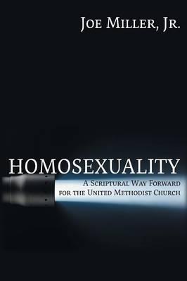 Homosexuality: A Scriptural Way Forward for the United Methodist Church - Joseph Walter Miller