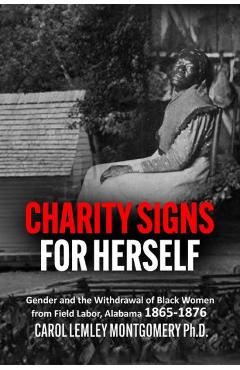 Poza produsului Charity Signs for Herself: Gender and the Withdrawal of Black Women from Field Labor, Alabama 1865-1876 - Carol Lemley Montgomery