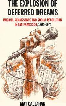 Explosion of Deferred Dreams: Musical Renaissance and Social Revolution in San Francisco, 1965-1975 - Mat Callahan