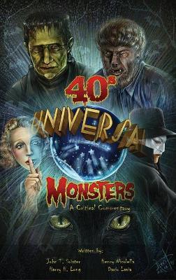 Universal '40s Monsters (hardback): A Critical Commentary - John T. Soister