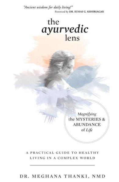 The Ayurvedic Lens: Magnifying the Mysteries & Abundance of Life - Meghana Thanki Nmd