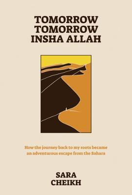 Tomorrow, Tomorrow, Insha Allah: How the Journey Back to My Roots Became an Adventurous Escape from the Sahara - Sara Cheikh