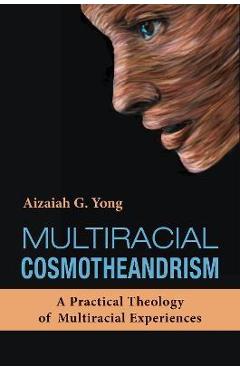 Coperta cărții 'Multiracial Cosmotheandrism: A Practical Theology of Multiracial Experiences - Aizaiah G. Yong'