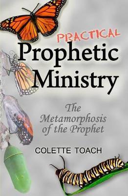 Practical Prophetic Ministry: The Metamorphosis of the Prophet - Colette Toach