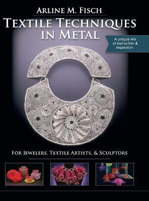 Textile Techniques in Metal: For Jewelers, Textile Artists & Sculptors - Arline Fisch