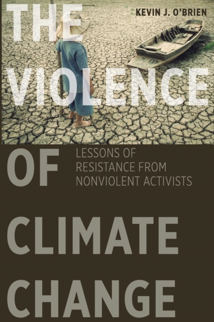 The Violence of Climate Change: Lessons of Resistance from Nonviolent Activists - Kevin J. O'brien