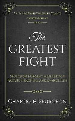 The Greatest Fight (Updated, Annotated): Spurgeon's Urgent Message for Pastors, Teachers, and Evangelists - Charles H. Spurgeon