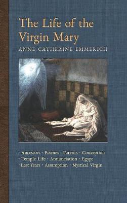 The Life of the Virgin Mary: Ancestors, Essenes, Parents, Conception, Birth, Temple Life, Wedding, Annunciation, Visitation, Shepherds, Three Kings - Anne Catherine Emmerich