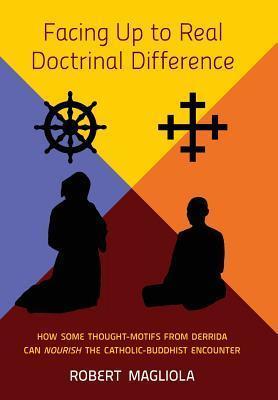 Facing Up to Real Doctrinal Difference: How Some Thought-Motifs from Derrida Can Nourish The Catholic-Buddhist Encounter - Robert Magliola
