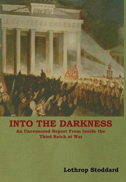 Into The Darkness: An Uncensored Report From Inside the Third Reich at War - Lothrop Stoddard
