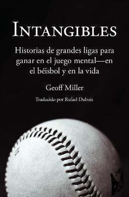 Intangibles: Historias de grandes ligas para ganar en el juego mental - en el béisbol y en la vida - Geoff Miller