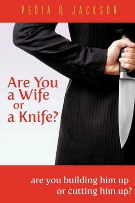 Are You A Wife Or A Knife? - Vedia R. Jackson